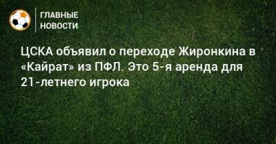 ЦСКА объявил о переходе Жиронкина в «Кайрат» из ПФЛ. Это 5-я аренда для 21-летнего игрока
