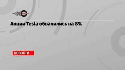 Акции Tesla обвалились на 8%