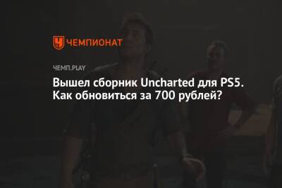 Вышел сборник Uncharted для PS5. Как получить его за 700 рублей?