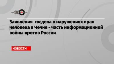 Заявления госдепа о нарушениях прав человека в Чечне — часть информационной войны против России