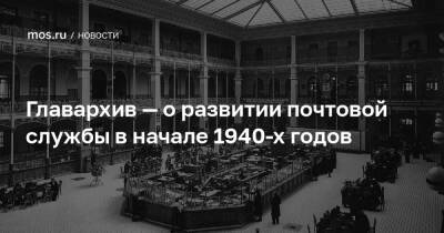 Главархив — о развитии почтовой службы в начале 1940-х годов - mos.ru - Москва