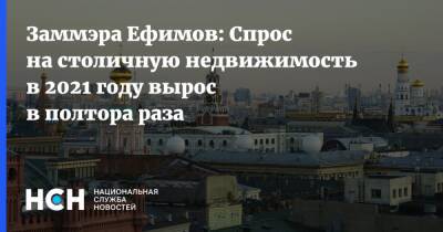 Заммэра Ефимов: Спрос на столичную недвижимость в 2021 году вырос в полтора раза