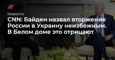 CNN: Байден назвал вторжение России в Украину неизбежным. В Белом доме это отрицают