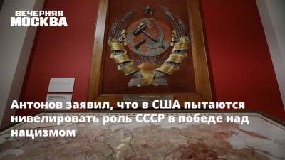 Антонов заявил, что в США пытаются нивелировать роль СССР в победе над нацизмом