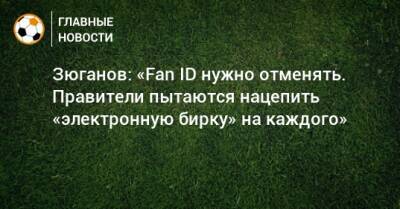 Зюганов: «Fan ID нужно отменять. Правители пытаются нацепить «электронную бирку» на каждого»