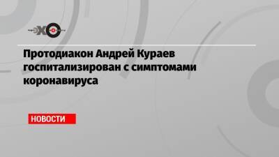 патриарх Кирилл - Андрей Кураев - Протодиакон Андрей Кураев госпитализирован с симптомами коронавируса - echo.msk.ru