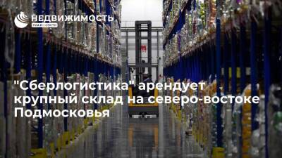 "Сберлогистика" арендует крупный склад на северо-востоке Подмосковья