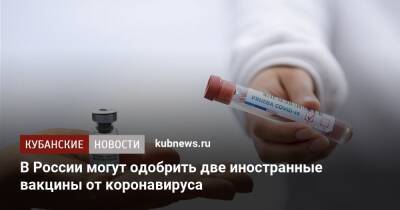 В России могут одобрить две иностранные вакцины от коронавируса