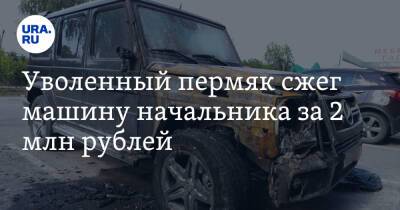 Уволенный пермяк сжег машину начальника за 2 млн рублей