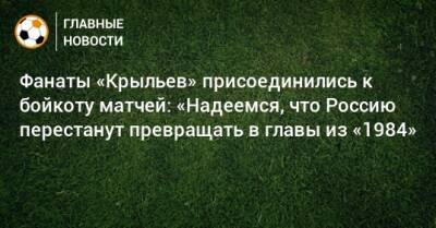 Фанаты «Крыльев» присоединились к бойкоту матчей: «Надеемся, что Россию перестанут превращать в главы из «1984»