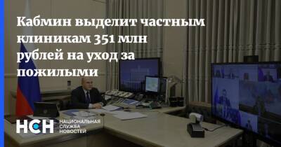 Кабмин выделит частным клиникам 351 млн рублей на уход за пожилыми