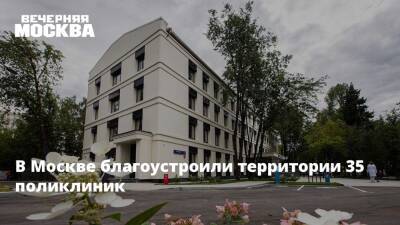 В Москве благоустроили территории 35 поликлиник