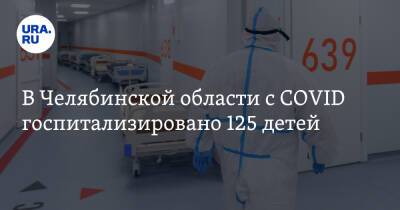 В Челябинской области с COVID госпитализировано 125 детей