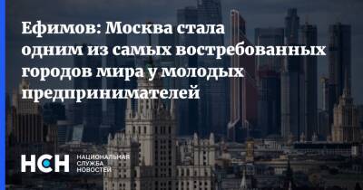 Ефимов: Москва стала одним из самых востребованных городов мира у молодых предпринимателей