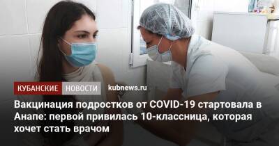 Вакцинация подростков от COVID-19 стартовала в Анапе: первой привилась 10-классница, которая хочет стать врачом