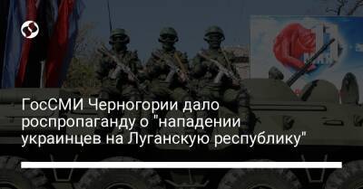 ГосСМИ Черногории дало роспропаганду о "нападении украинцев на Луганскую республику"