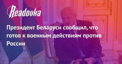 Президент Беларуси сообщил, что готов к военным действиям против России