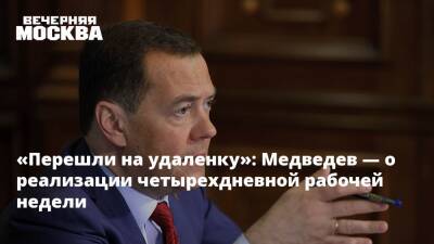 «Перешли на удаленку»: Медведев — о реализации четырехдневной рабочей недели