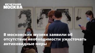 В московских музеях заявили об отсутствии необходимости ужесточать антиковидные меры