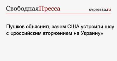 Пушков объяснил, зачем США устроили шоу с «российским вторжением на Украину»