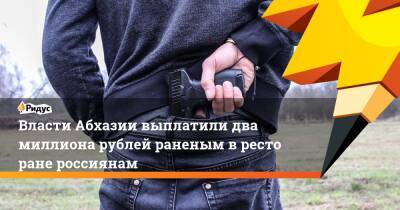Власти Абхазии выплатили два миллиона рублей раненым вресторане россиянам - ridus.ru - Сочи - Апсны