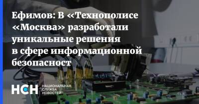 Ефимов: В «Технополисе «Москва» разработали уникальные решения в сфере информационной безопасност
