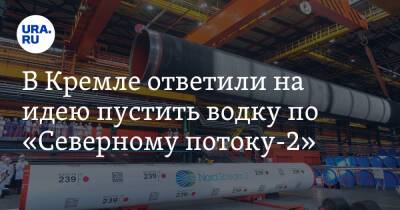 В Кремле ответили на идею пустить водку по «Северному потоку-2»