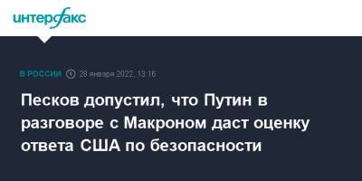 Песков допустил, что Путин в разговоре с Макроном даст оценку ответа США по безопасности