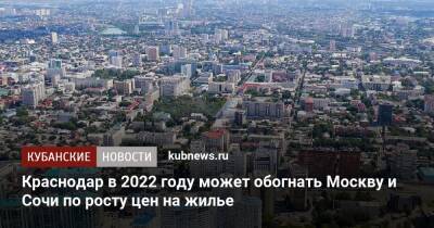Краснодар в 2022 году может обогнать Москву и Сочи по росту цен на жилье