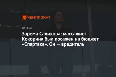 Зарема Салихова: массажист Кокорина был посажен на бюджет «Спартака». Он — вредитель
