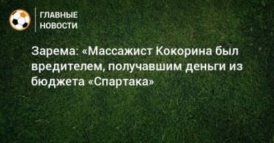 Зарема: «Массажист Кокорина был вредителем, получавшим деньги из бюджета «Спартака»