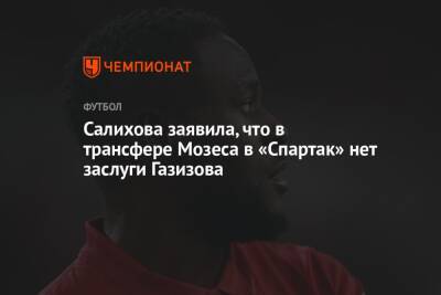 Салихова заявила, что в трансфере Мозеса в «Спартак» нет заслуги Газизова