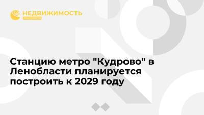 Станцию метро "Кудрово" в Ленобласти планируется построить к 2029 году