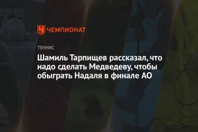 Шамиль Тарпищев рассказал, что надо сделать Медведеву, чтобы обыграть Надаля в финале AO