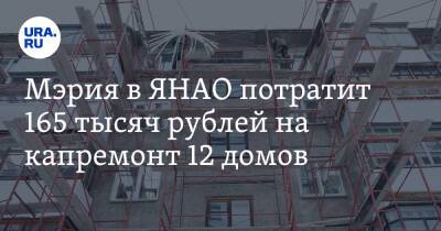 Мэрия в ЯНАО потратит 165 тысяч рублей на капремонт 12 домов. На очереди 176 объектов