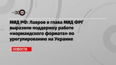 МИД РФ: Лавров и глава МИД ФРГ выразили поддержку работе «нормандского формата» по урегулированию на Украине