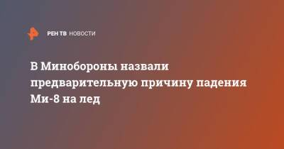 В Минобороны назвали предварительную причину падения Ми-8 на лед - ren.tv - Россия - Ульяновская