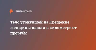 Тело утонувшей на Крещение женщины нашли в километре от проруби