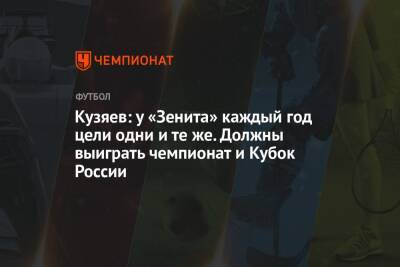 Кузяев: у «Зенита» каждый год цели одни и те же. Должны выиграть чемпионат и Кубок России