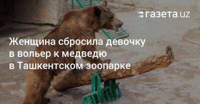 Женщина сбросила девочку в вольер к медведю в Ташкентском зоопарке