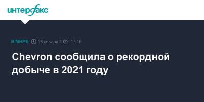 Chevron сообщила о рекордной добыче в 2021 году - interfax.ru - Москва - США