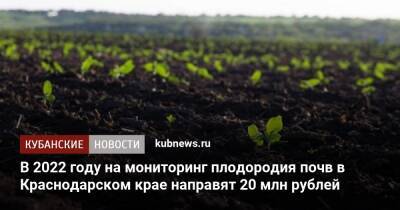 В 2022 году на мониторинг плодородия почв в Краснодарском крае направят 20 млн рублей