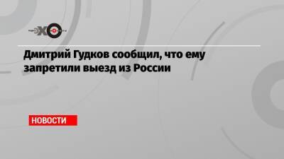 Дмитрий Гудков - Дмитрий Гудков сообщил, что ему запретили выезд из России - echo.msk.ru - Россия
