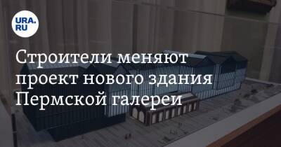 Строители меняют проект нового здания Пермской галереи