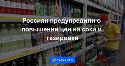 Россиян предупредили о повышении цен на соки и газировки
