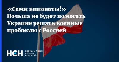 «Сами виноваты!» Польша не будет помогать Украине решать военные проблемы с Россией