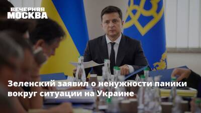 Зеленский заявил о ненужности паники вокруг ситуации на Украине
