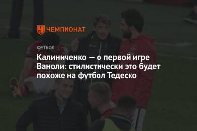 Калиниченко — о первой игре Ваноли: стилистически это будет похоже на футбол Тедеско