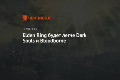 Elden Ring будет легче Dark Souls и Bloodborne