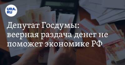 Депутат Госдумы: веерная раздача денег не поможет экономике РФ